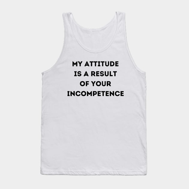 My Attitude is a Result of Your Incompetence Tank Top by FairyMay